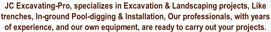JC Excavating-Pro, specializes in Excavation & Landscaping projects, Like  trenches, In-ground Pool-digging & Installation, Our professionals, with years  of experience, and our own equipment, are ready to carry out your projects.